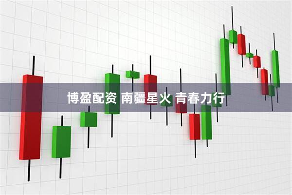 博盈配资 南疆星火 青春力行