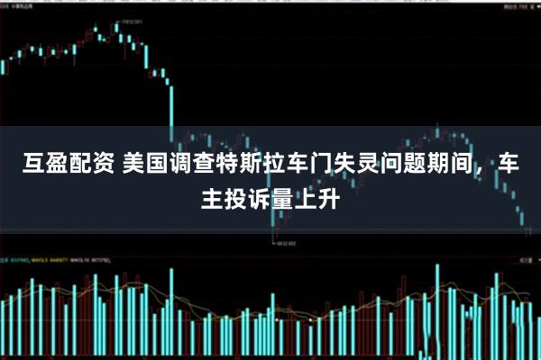 互盈配资 美国调查特斯拉车门失灵问题期间，车主投诉量上升