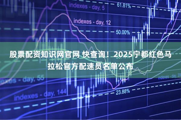 股票配资知识网官网 快查询！2025宁都红色马拉松官方配速员名单公布