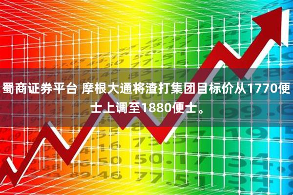 蜀商证券平台 摩根大通将渣打集团目标价从1770便士上调至1880便士。